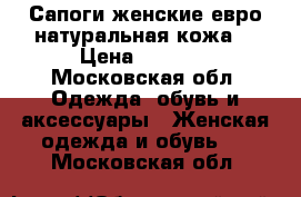 Сапоги женские евро,натуральная кожа. › Цена ­ 3 000 - Московская обл. Одежда, обувь и аксессуары » Женская одежда и обувь   . Московская обл.